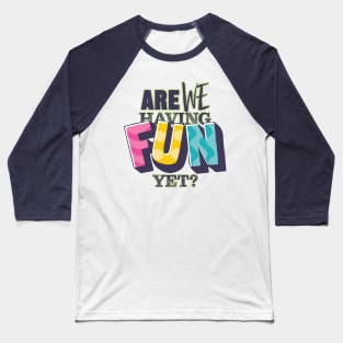 Are We Having Fun Yet? Baseball T-Shirt